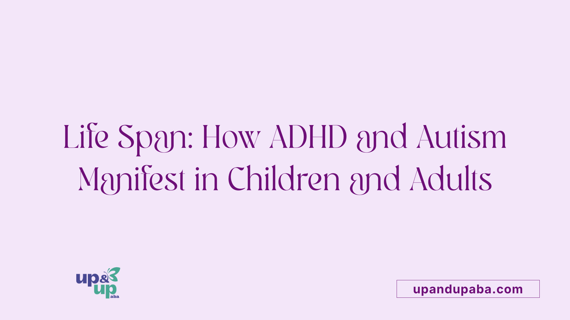 Life Span: How ADHD and Autism Manifest in Children and Adults