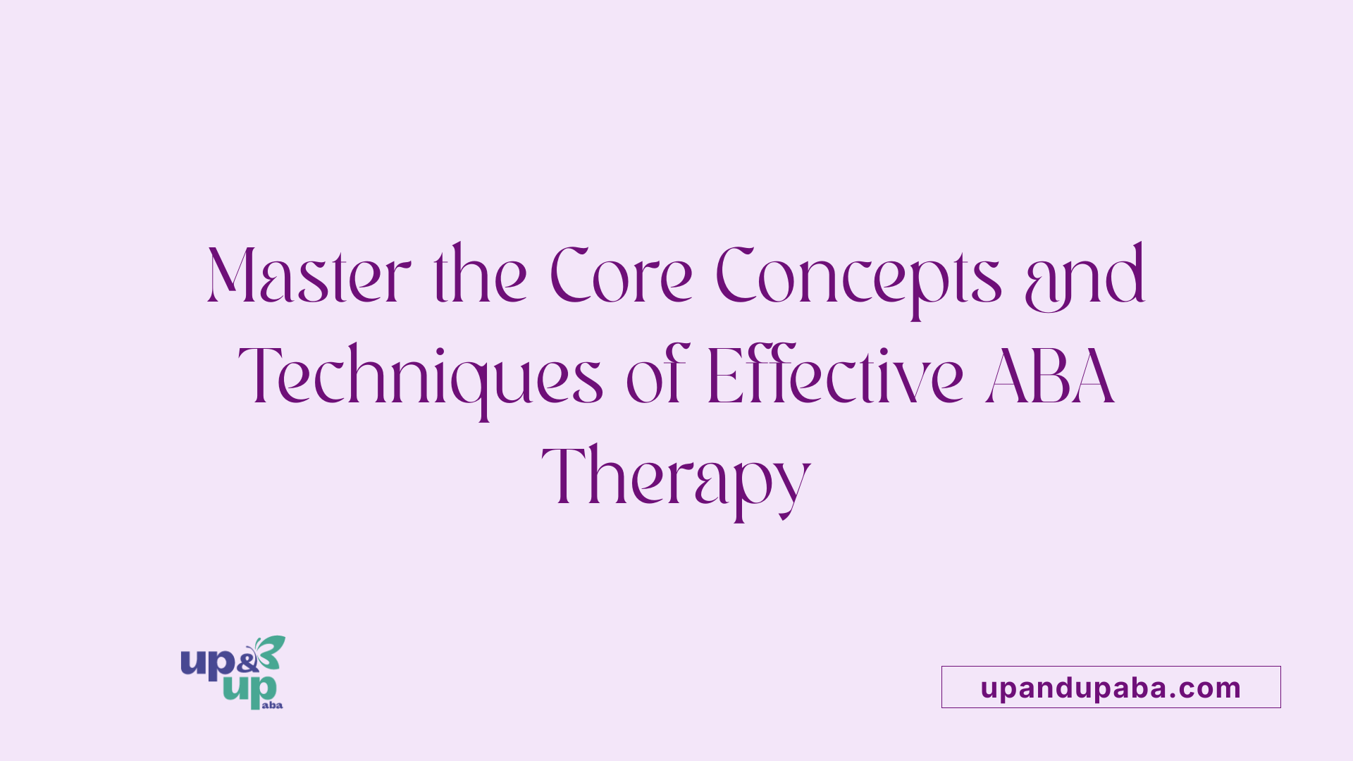 Master the Core Concepts and Techniques of Effective ABA Therapy