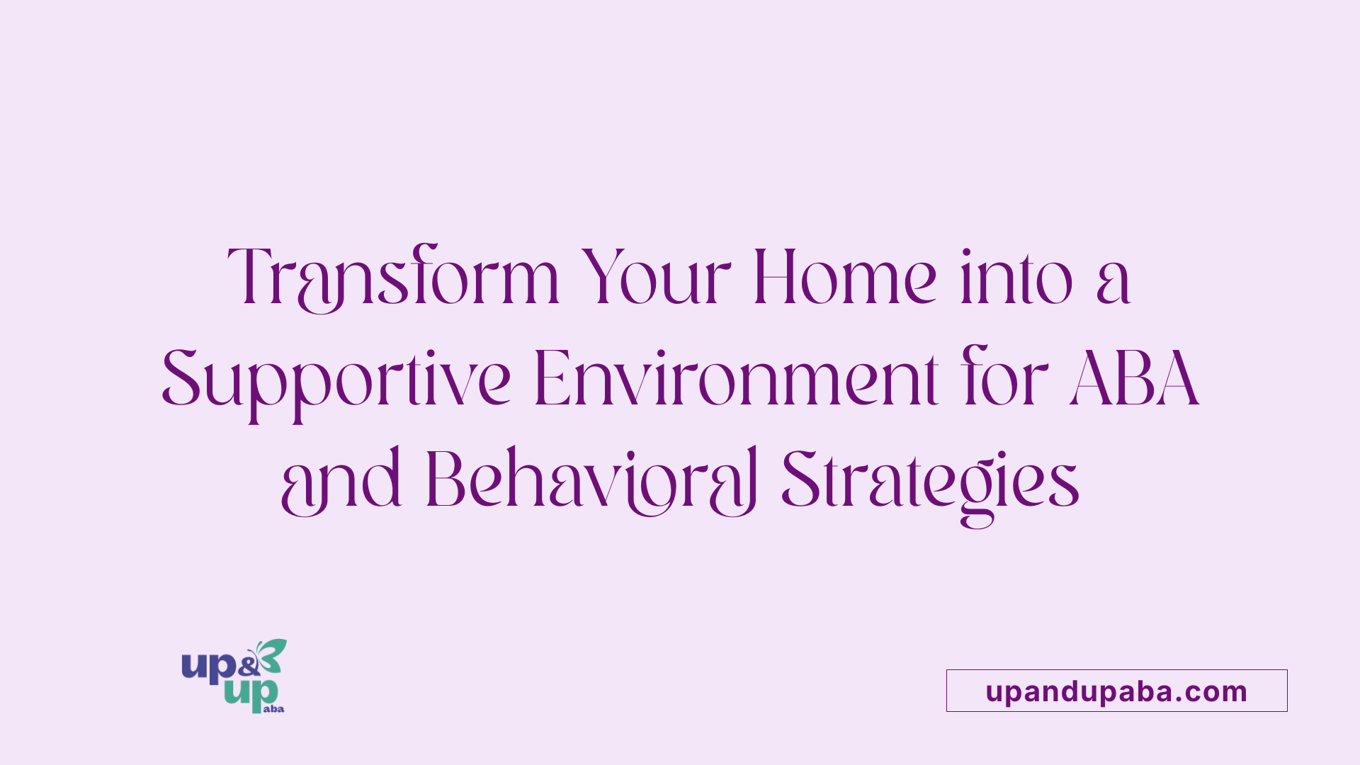 Transform Your Home into a Supportive Environment for ABA and Behavioral Strategies