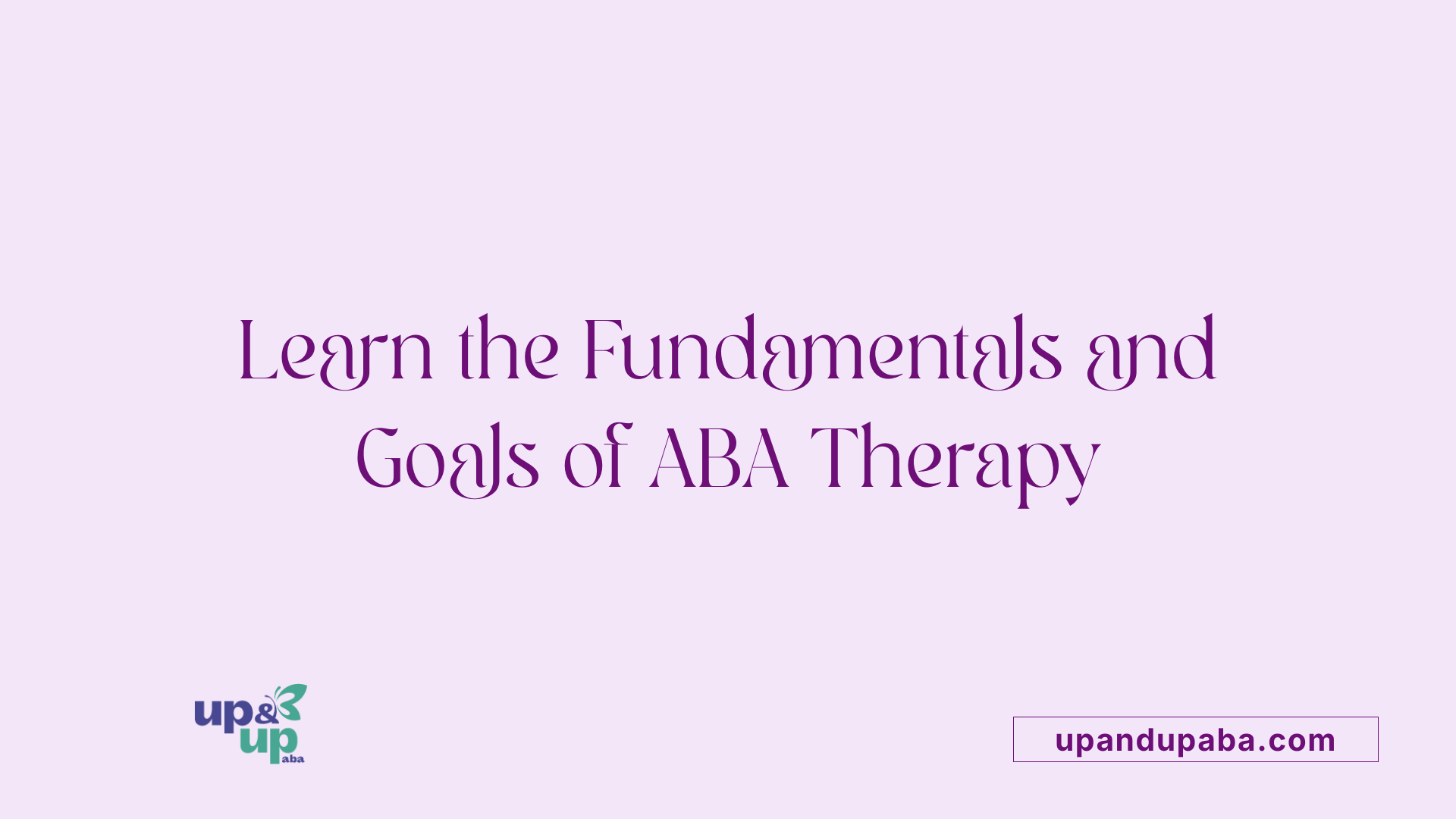 Learn the Fundamentals and Goals of ABA Therapy