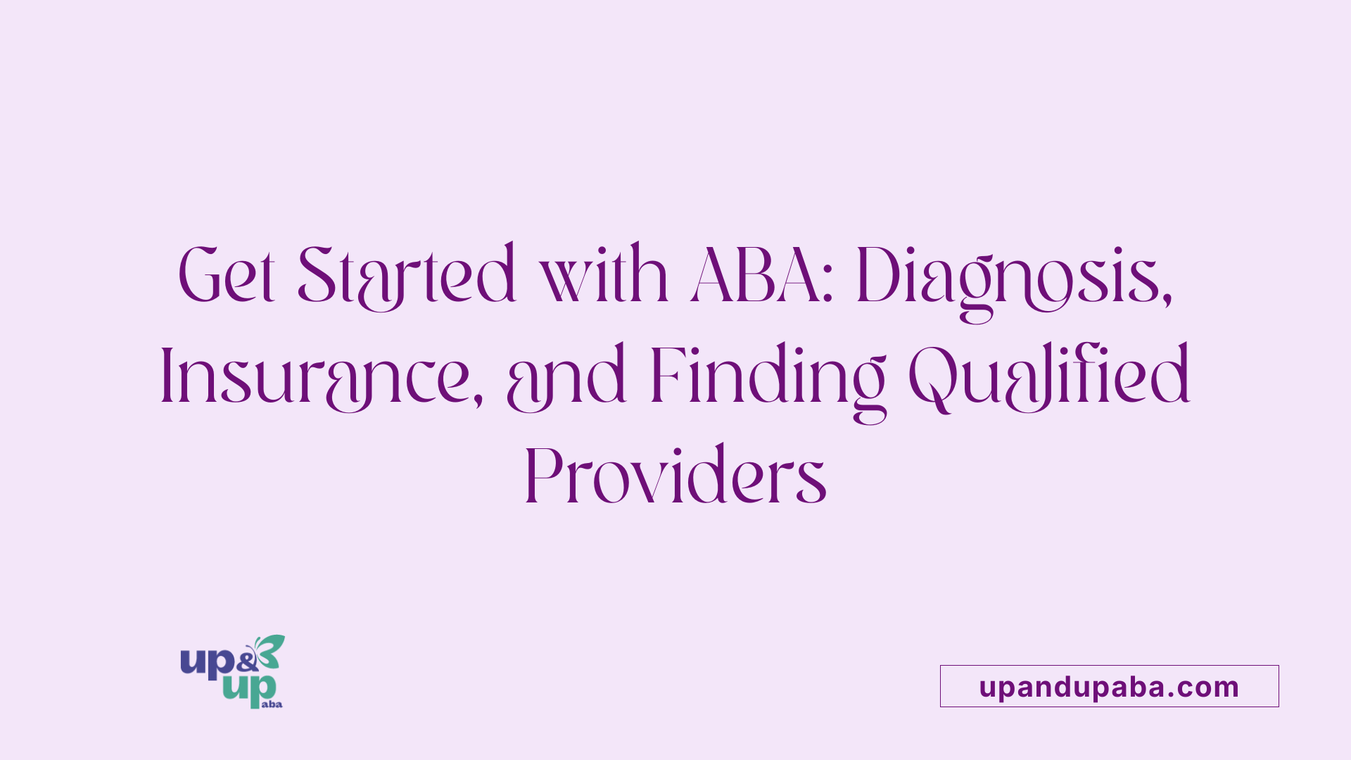 Get Started with ABA: Diagnosis, Insurance, and Finding Qualified Providers