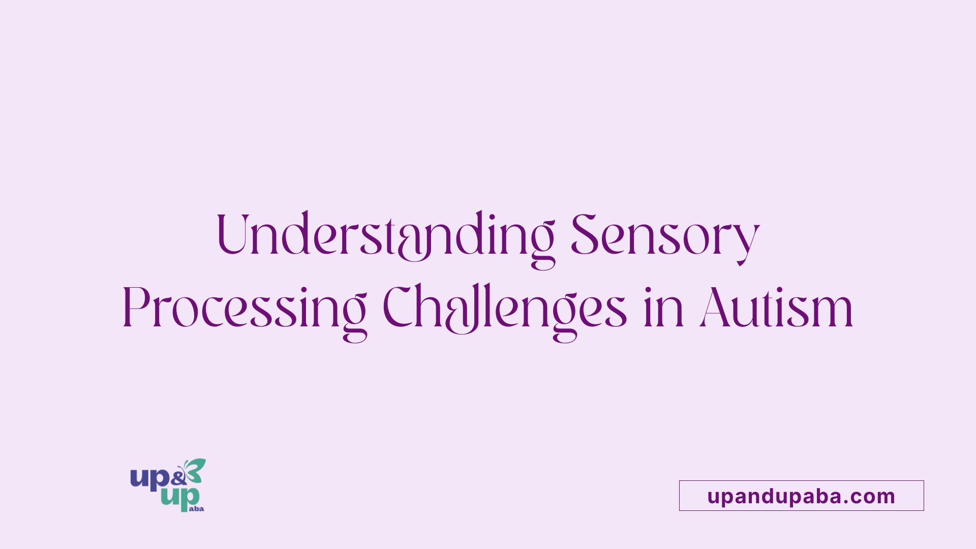 Understanding Sensory Processing Challenges in Autism