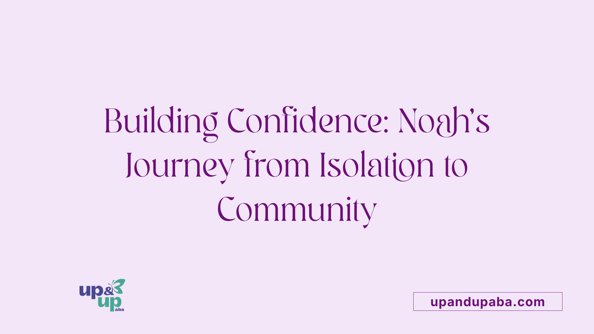 Building Confidence: Noah’s Journey from Isolation to Community