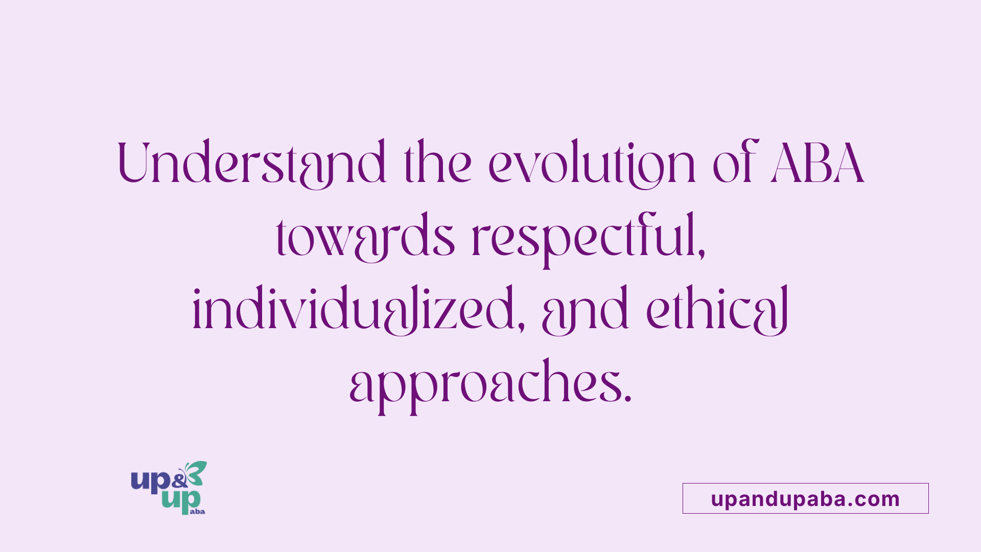 Understand the evolution of ABA towards respectful, individualized, and ethical approaches.