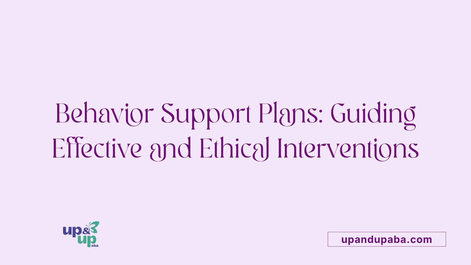 Behavior Support Plans: Guiding Effective and Ethical Interventions