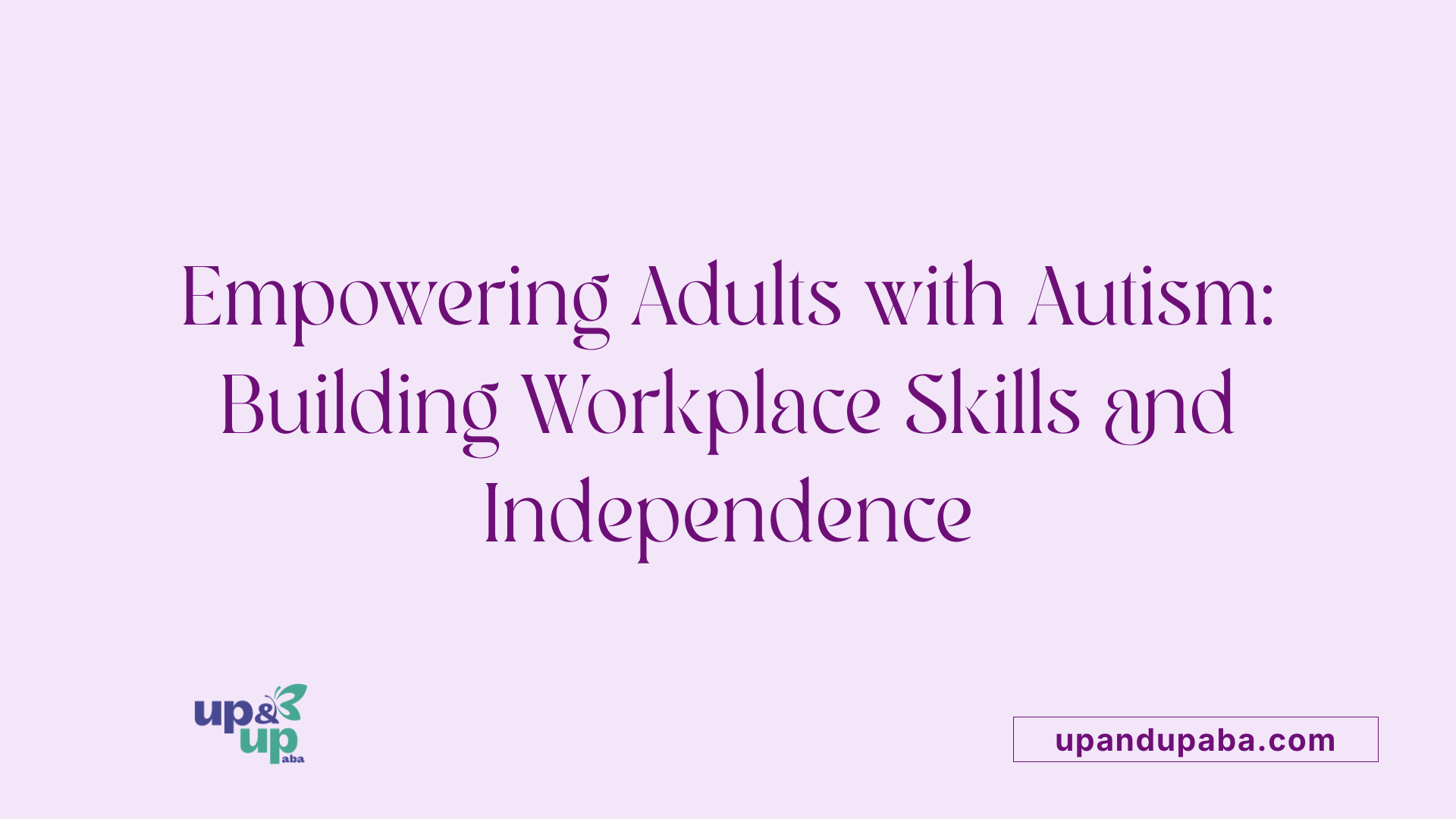 Empowering Adults with Autism: Building Workplace Skills and Independence