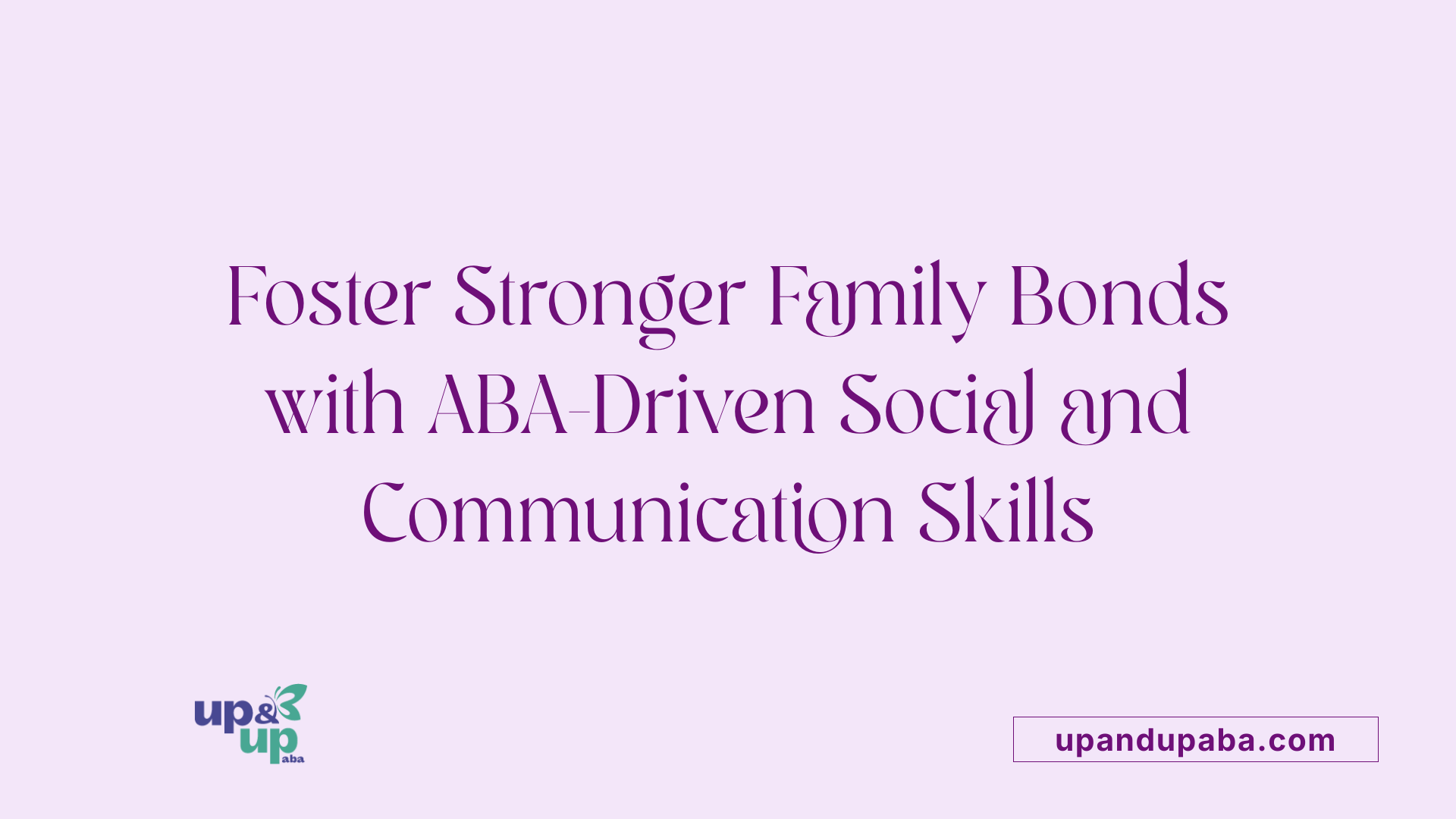 Foster Stronger Family Bonds with ABA-Driven Social and Communication Skills