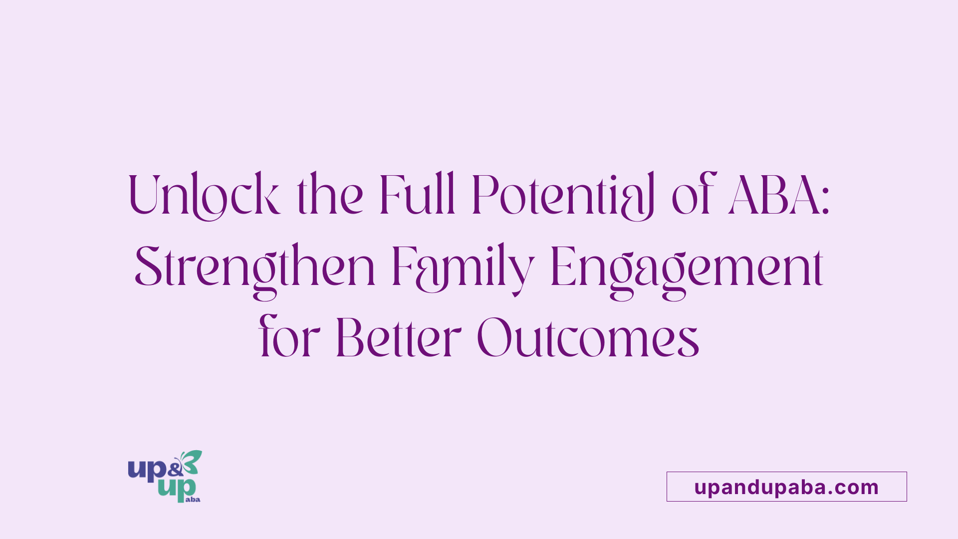 Unlock the Full Potential of ABA: Strengthen Family Engagement for Better Outcomes