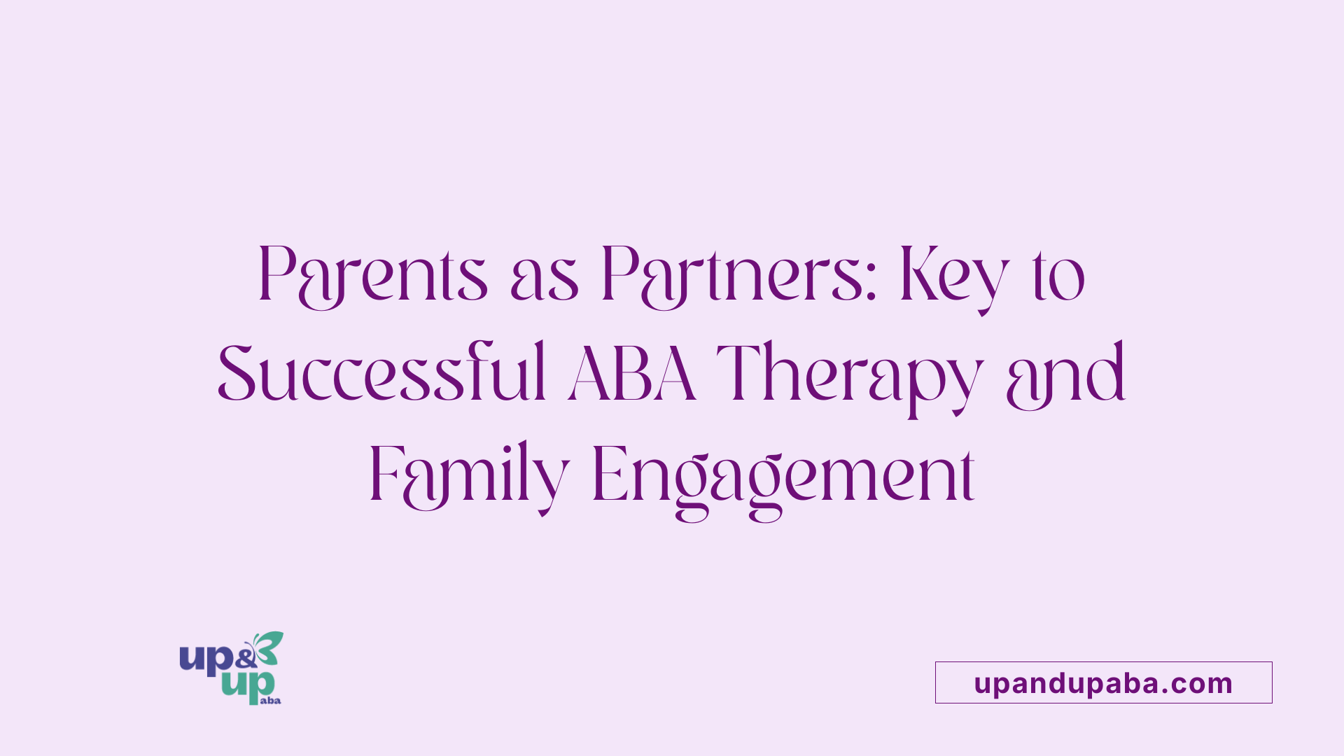 Parents as Partners: Key to Successful ABA Therapy and Family Engagement