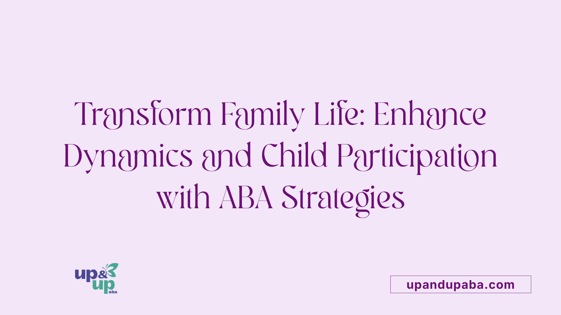 Transform Family Life: Enhance Dynamics and Child Participation with ABA Strategies