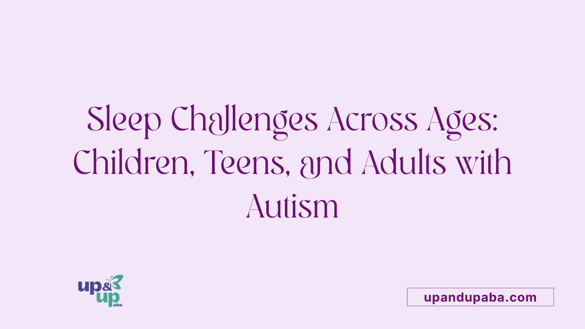 Sleep Challenges Across Ages: Children, Teens, and Adults with Autism