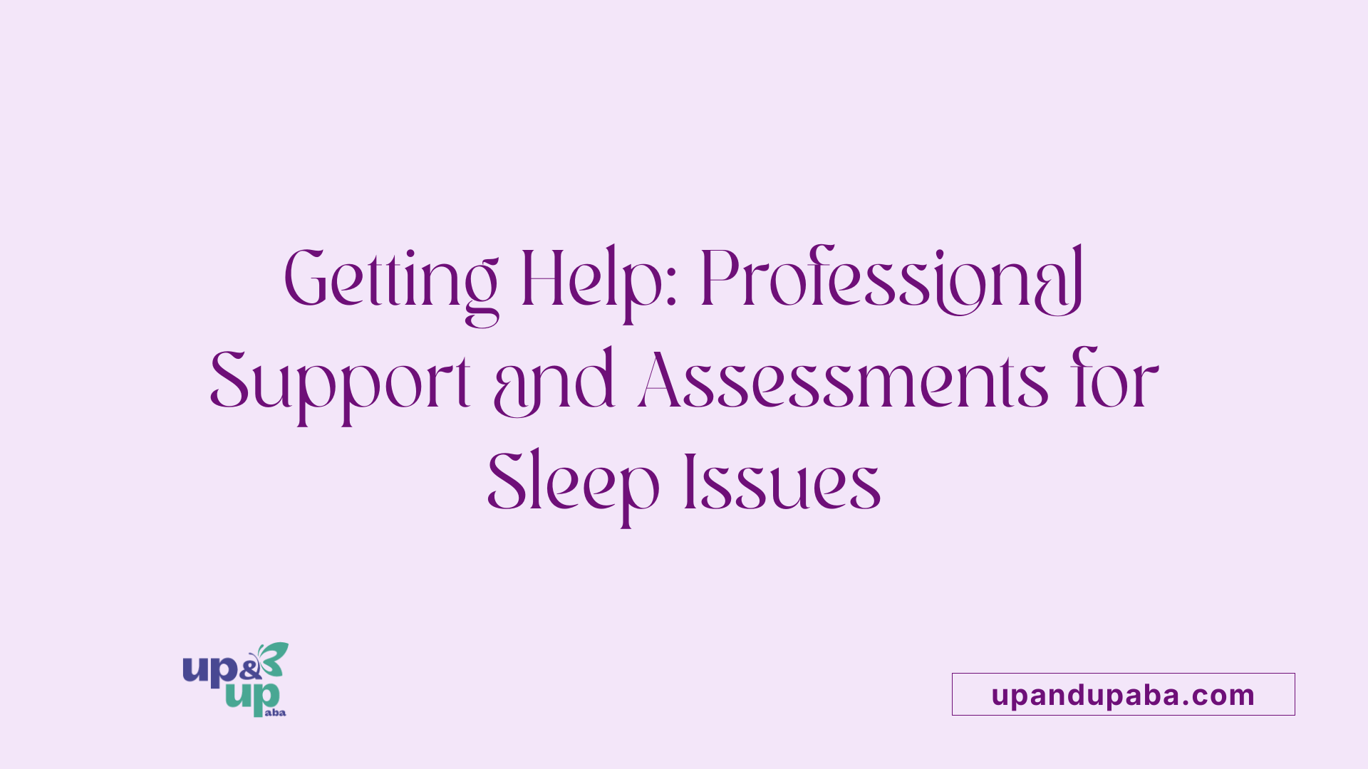 Getting Help: Professional Support and Assessments for Sleep Issues