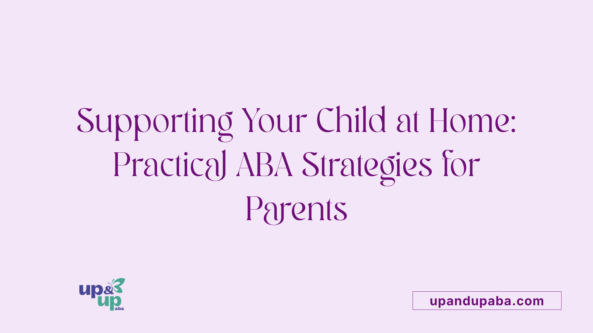 Supporting Your Child at Home: Practical ABA Strategies for Parents