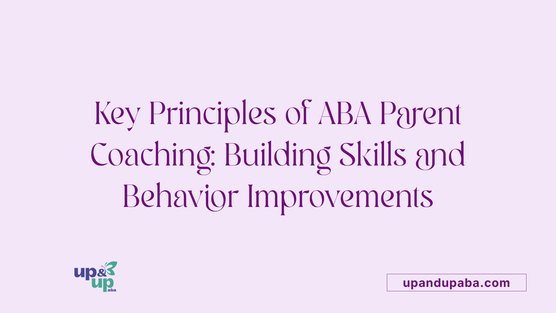 Key Principles of ABA Parent Coaching: Building Skills and Behavior Improvements