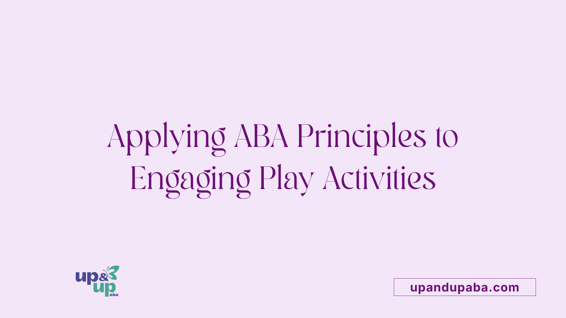 Applying ABA Principles to Engaging Play Activities