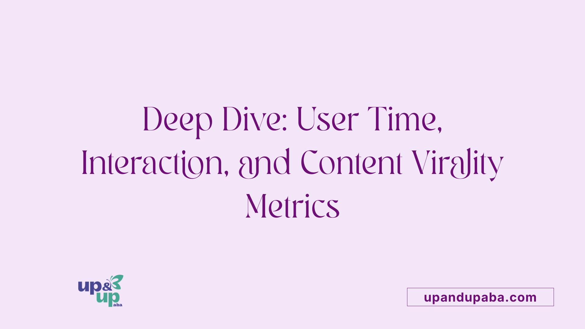 Deep Dive: User Time, Interaction, and Content Virality Metrics