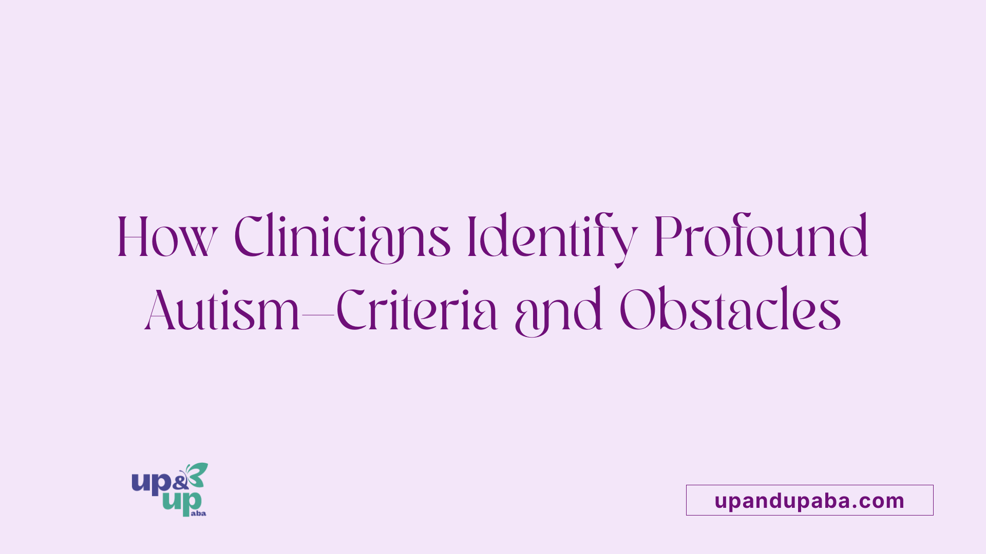 How Clinicians Identify Profound Autism—Criteria and Obstacles