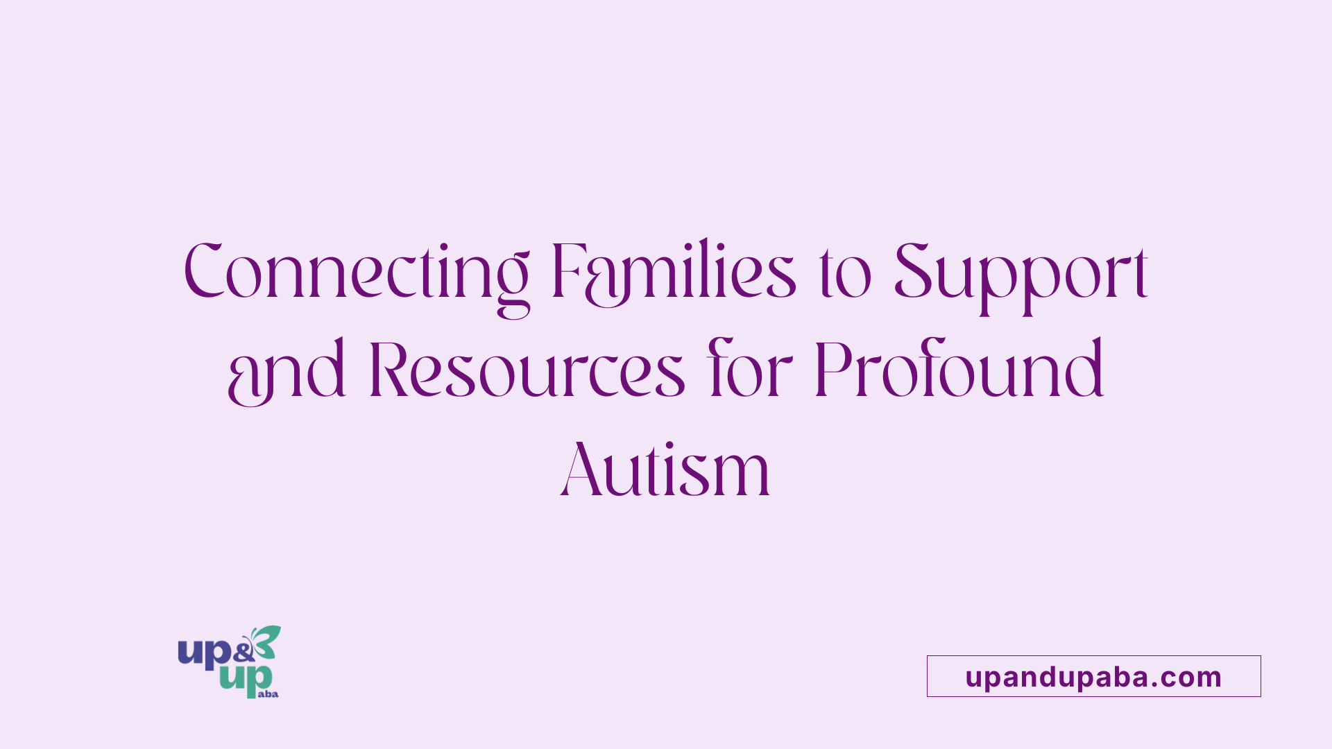 Connecting Families to Support and Resources for Profound Autism