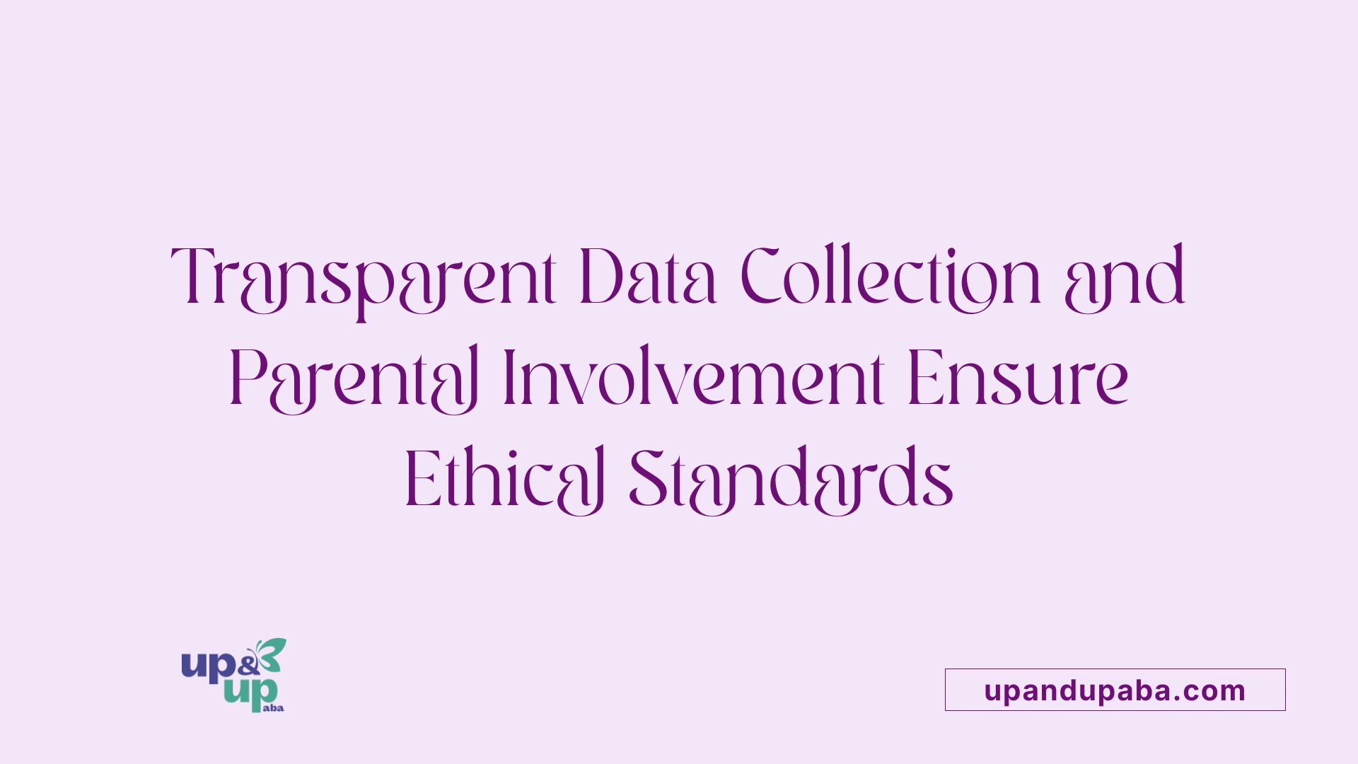 Transparent Data Collection and Parental Involvement Ensure Ethical Standards