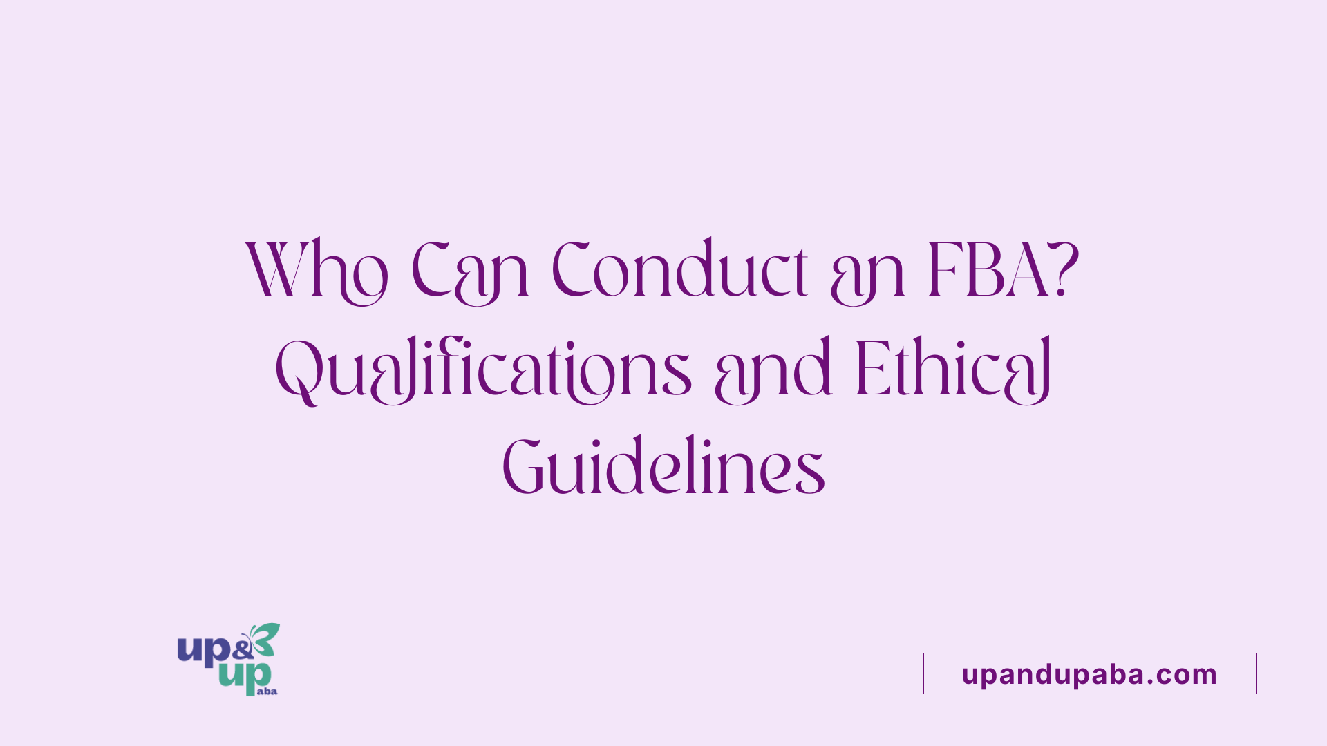 Who Can Conduct an FBA? Qualifications and Ethical Guidelines