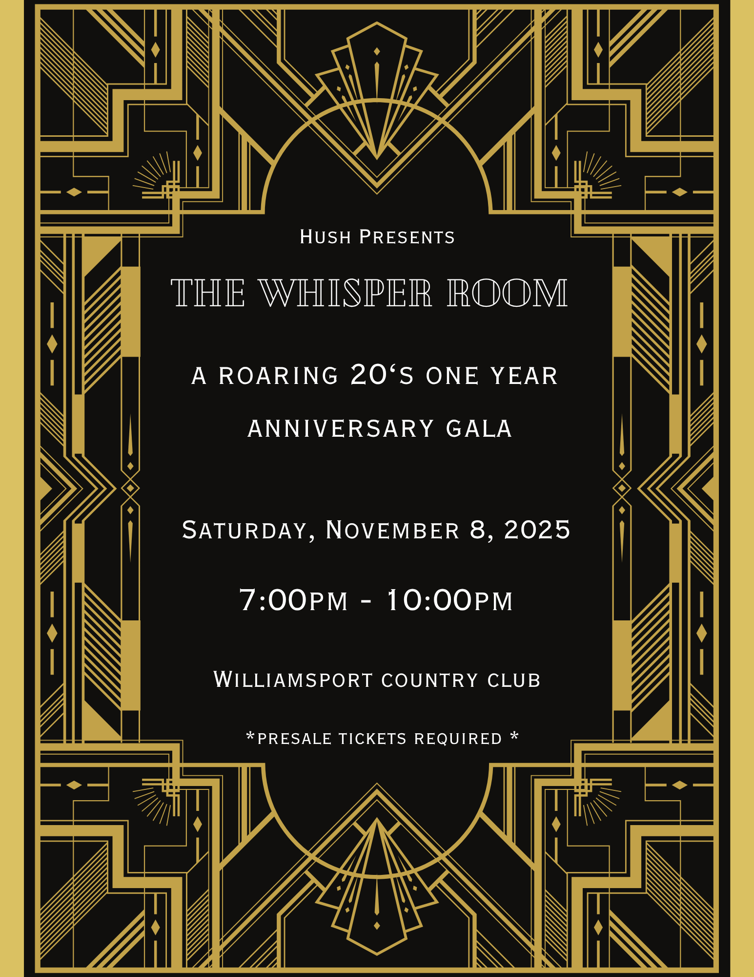 HUSH PRESENTS
THE WHISPER ROOM
A ROARING 20'S ONE YEAR
ANNIVERSARY GALA
SATURDAY, NOVEMBER 8, 2025
7:00PM - 10:00PM
WILLIAMSPORT COUNTRY CLUB
*PRESALE TICKETS REQUIRED