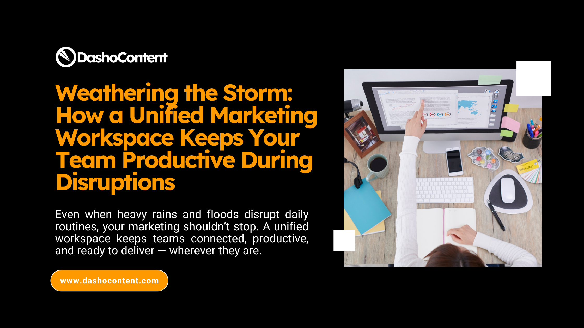 Even when heavy rains and floods disrupt daily routines, your marketing shouldn’t stop. A unified workspace keeps teams connected, productive, and ready to deliver — wherever they are.