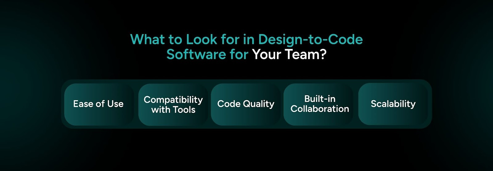 Key factors to choose design to code software, including ease of use, tool compatibility, code quality, collaboration, and scalability.