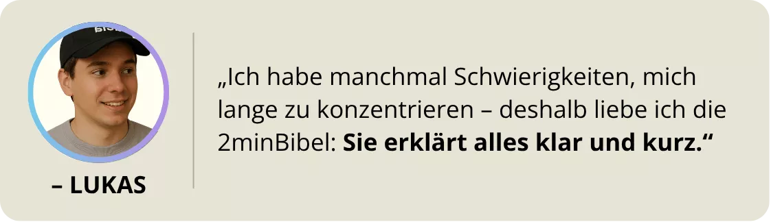 Lukas: „Ich habe manchmal Schwierigkeiten, mich lange zu konzentrieren - deshalb liebe ich die 2minBibel: Sie erklärt alles klar und kurz."