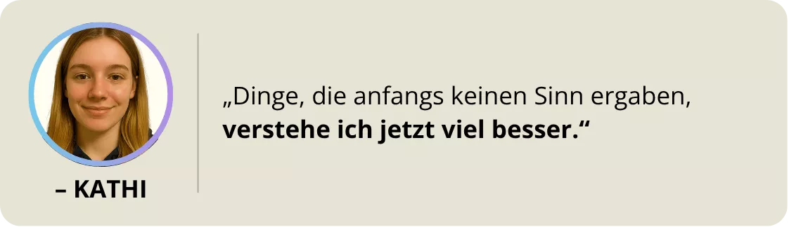 Kathi: „Dinge, die anfangs keinen Sinn ergaben, verstehe ich jetzt viel besser."