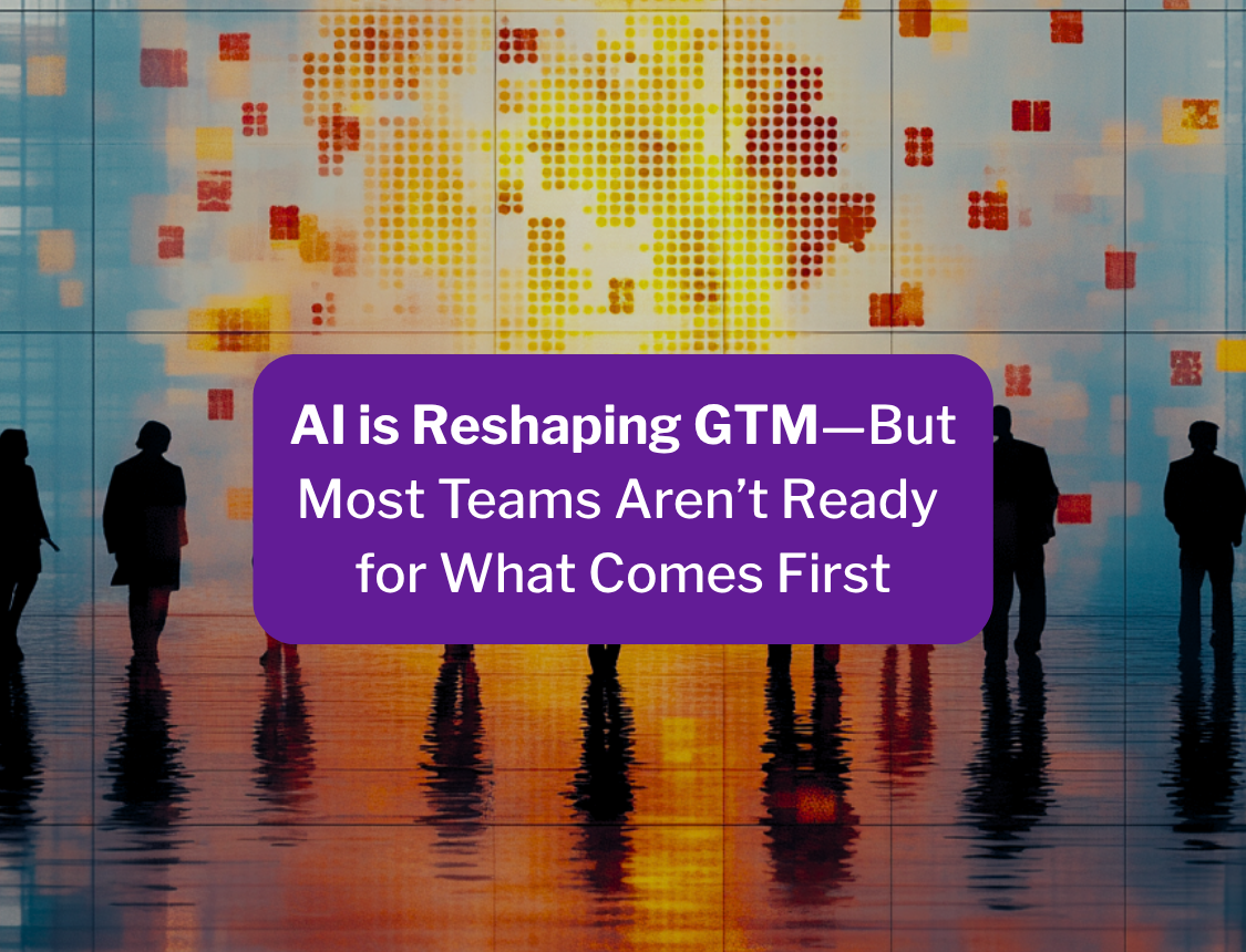 AI is Reshaping GTM—But Most Teams Aren’t Ready for What Comes First