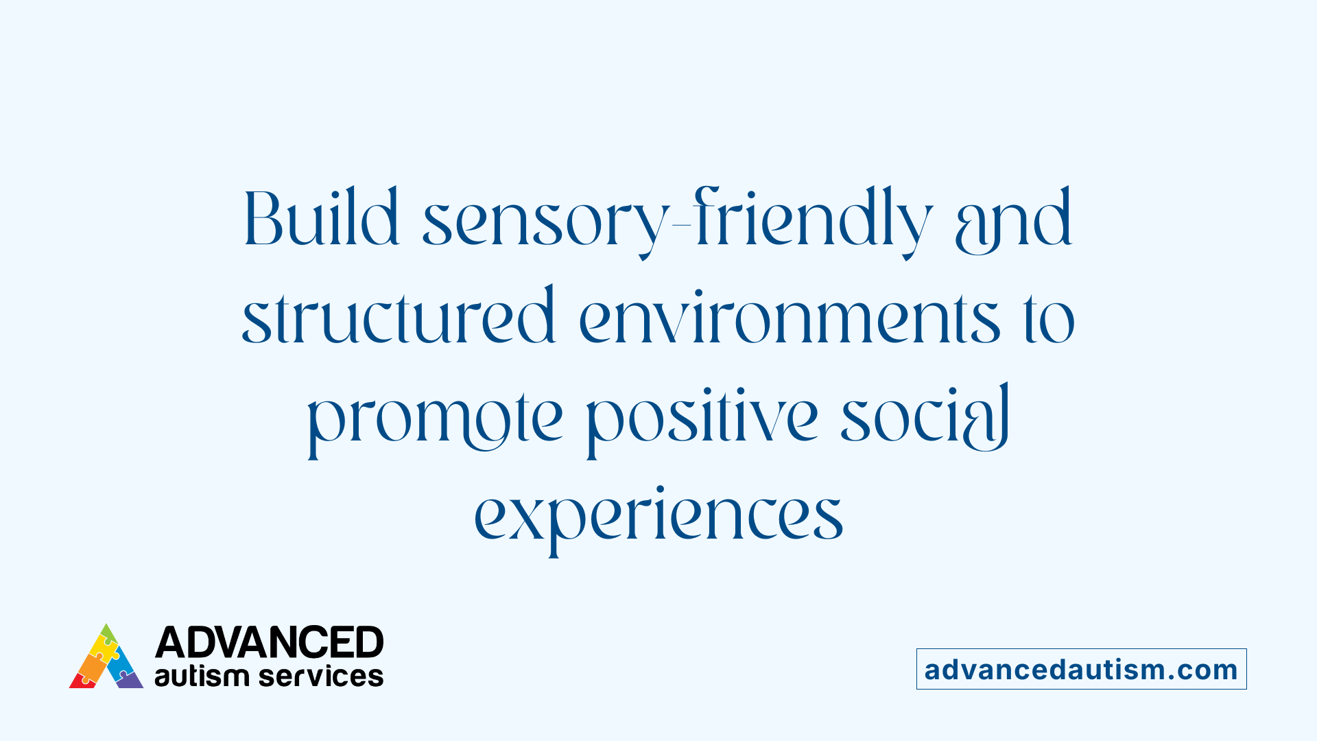 Build sensory-friendly and structured environments to promote positive social experiences