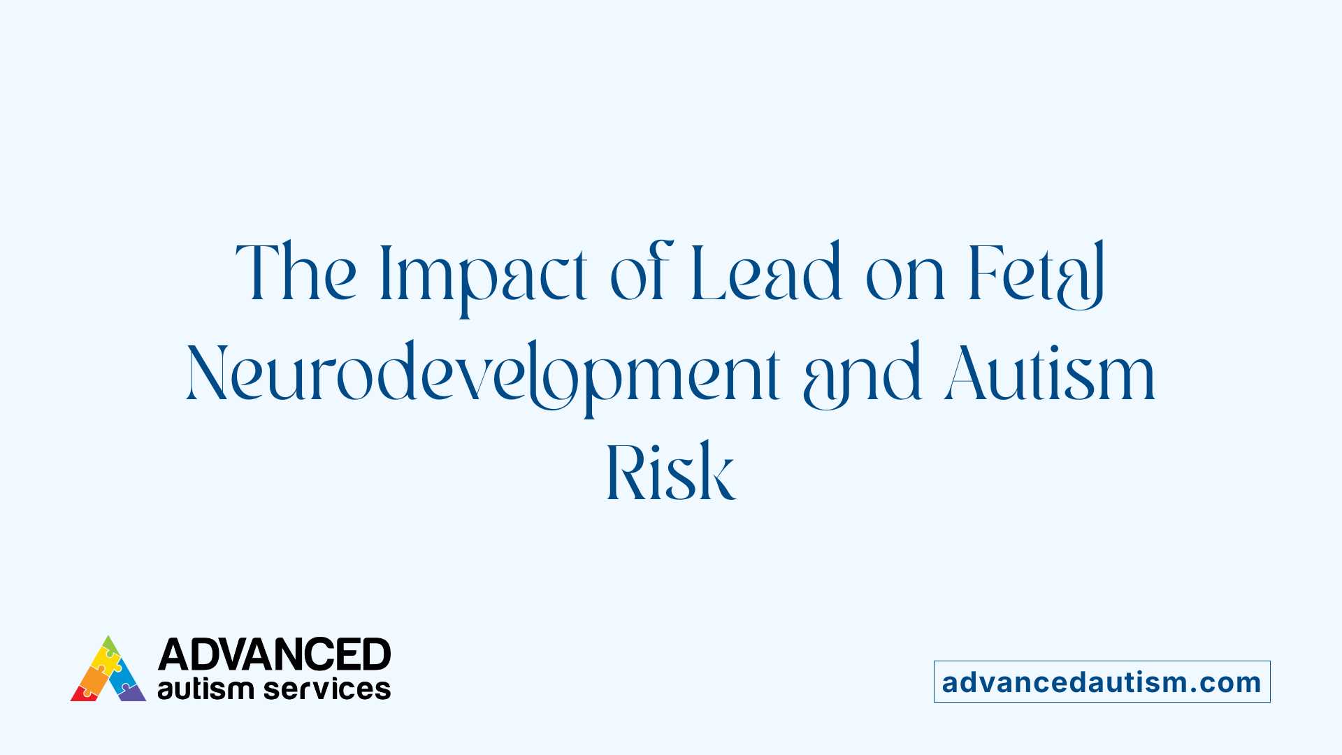 The Impact of Lead on Fetal Neurodevelopment and Autism Risk
