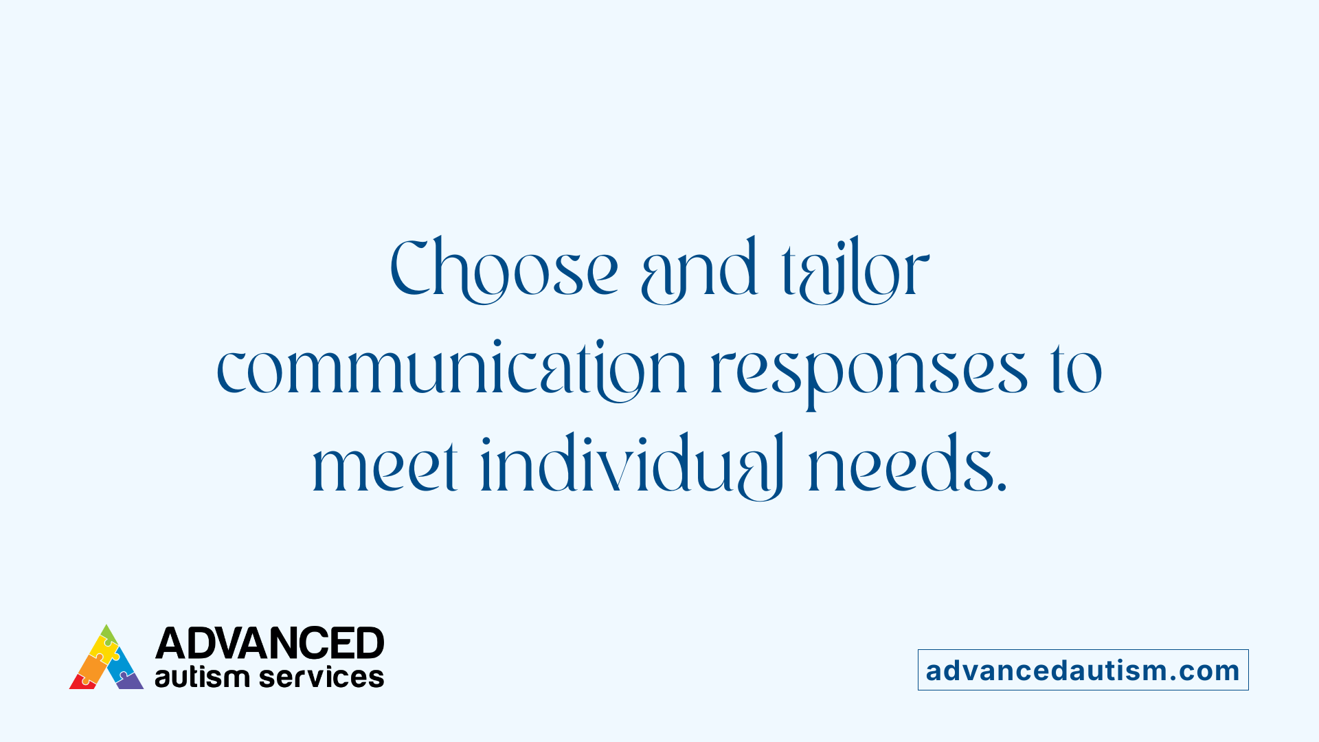 Choose and tailor communication responses to meet individual needs.