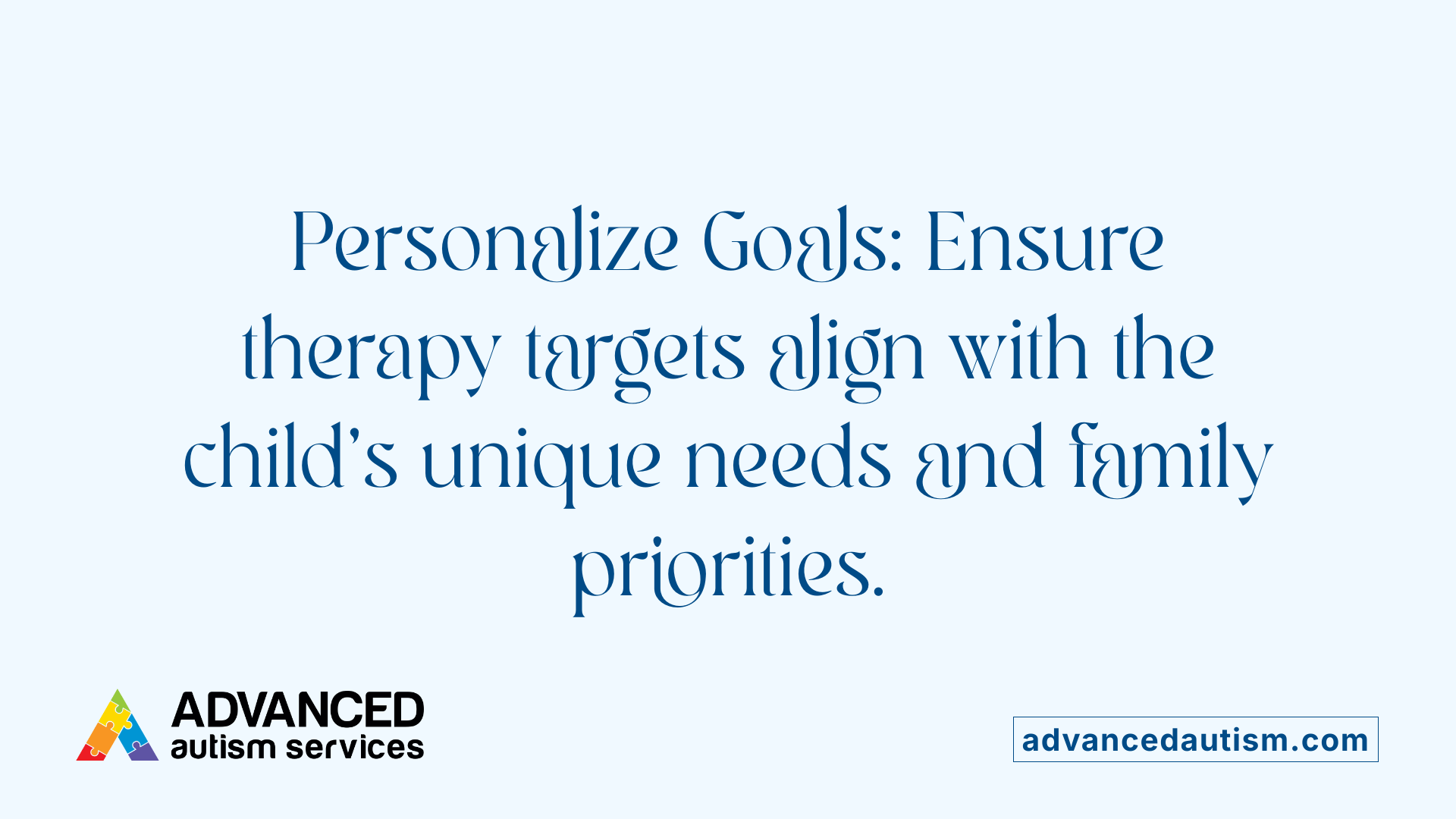 Personalize Goals: Ensure therapy targets align with the child's unique needs and family priorities.