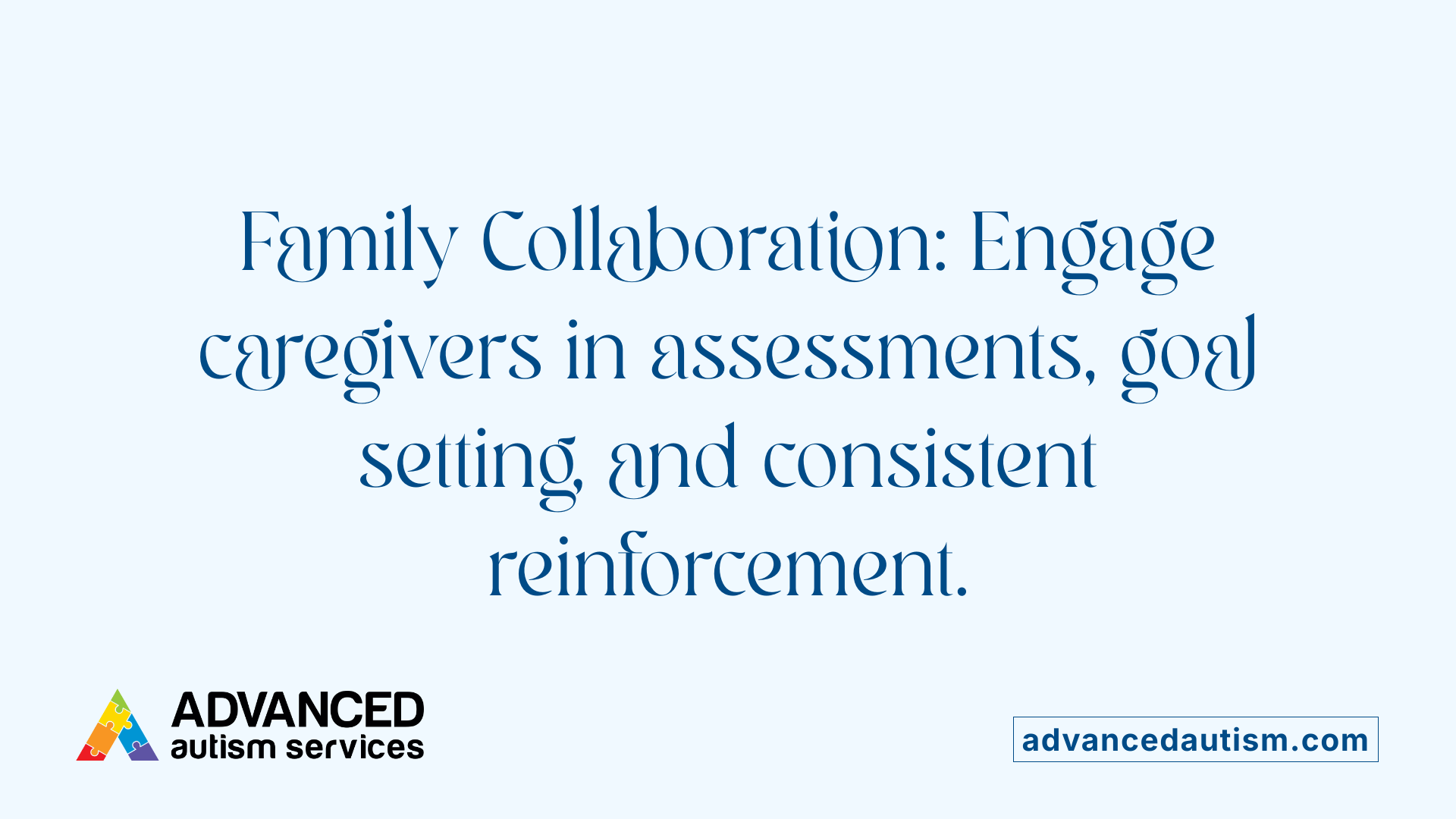 Family Collaboration: Engage caregivers in assessments, goal setting, and consistent reinforcement.