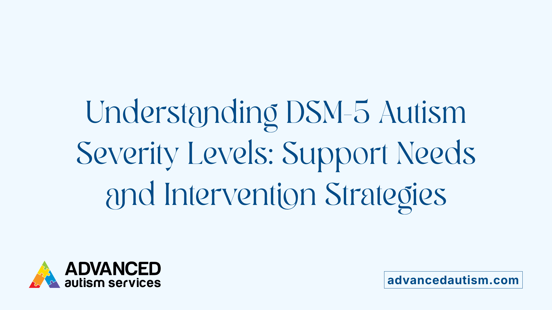 Understanding DSM-5 Autism Severity Levels: Support Needs and Intervention Strategies