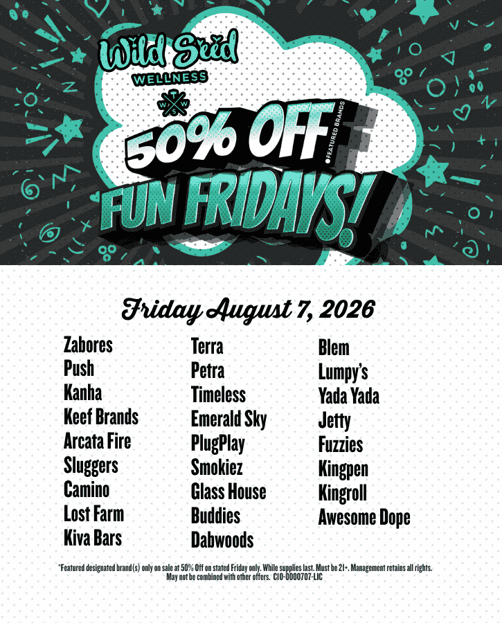 Fun Fridays 50% off Aug 7 2026  Zabores Push Kanha Keef Brands Arcata Fire Sluggers Camino Lost Farm Kiva Bars Terra Petra Timeless Emerald Sky PlugPlay Smokiez Glass House Buddies Dabwoods Blem Lumpy’s Yada Yada Jetty Fuzzies Kingpen Kingroll Awesome Dope
