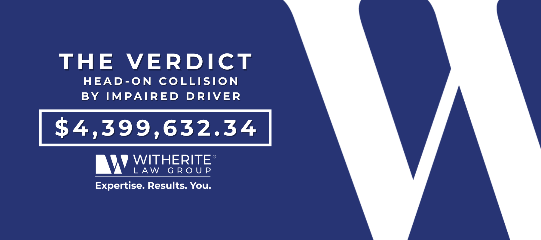 The Verdict: $4,399,632.34 in a head-on collision caused by an impaired driver, won by Witherite Law Group