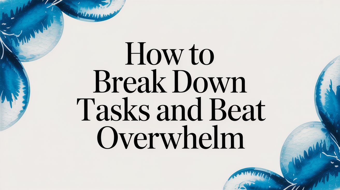 How to Break Down Tasks and Beat Overwhelm