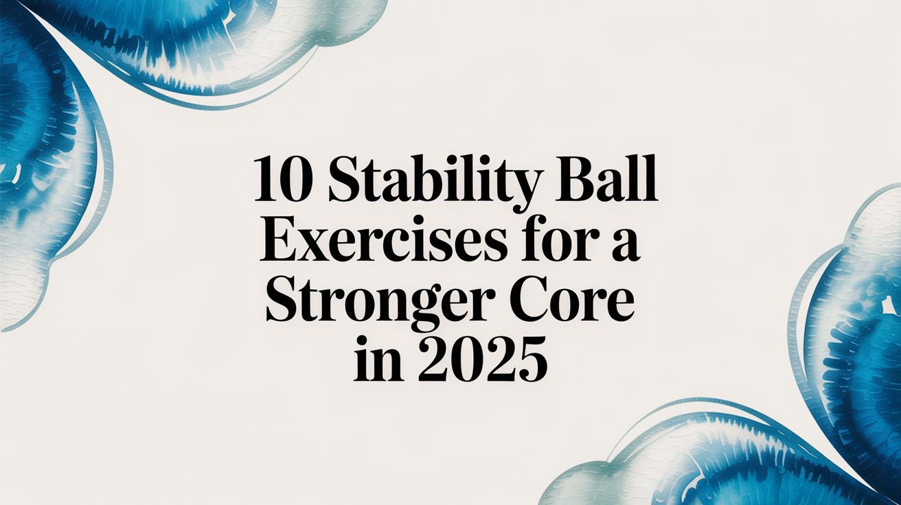 10 Stability Ball Exercises for a Stronger Core in 2025