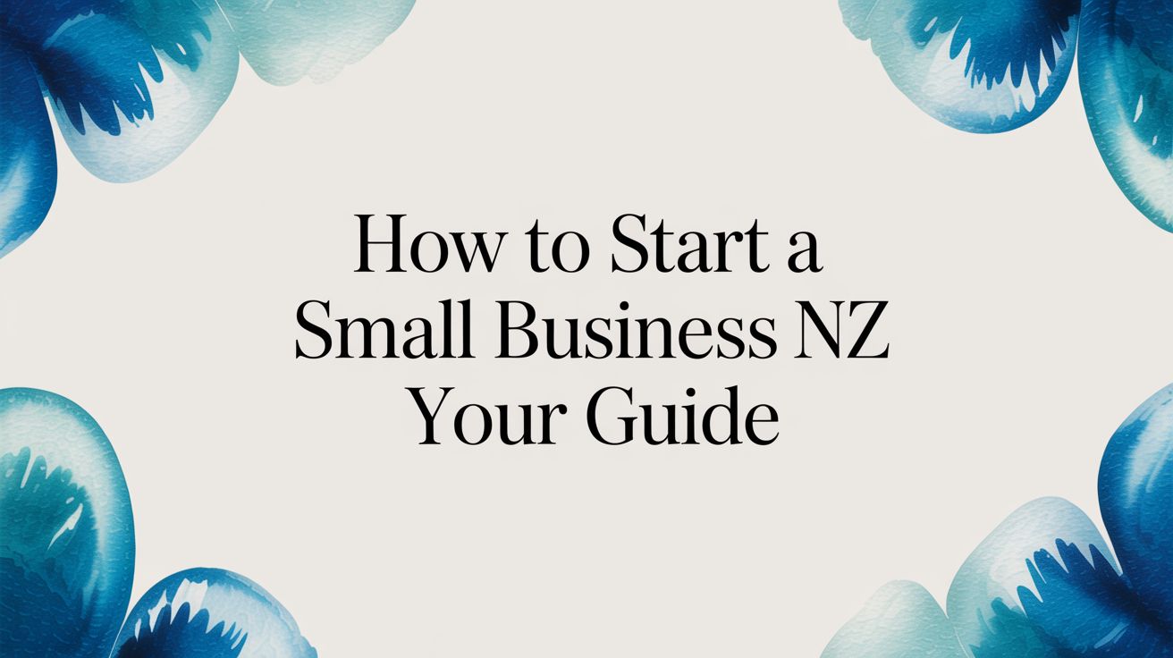 How to Start a Small Business NZ Your Guide