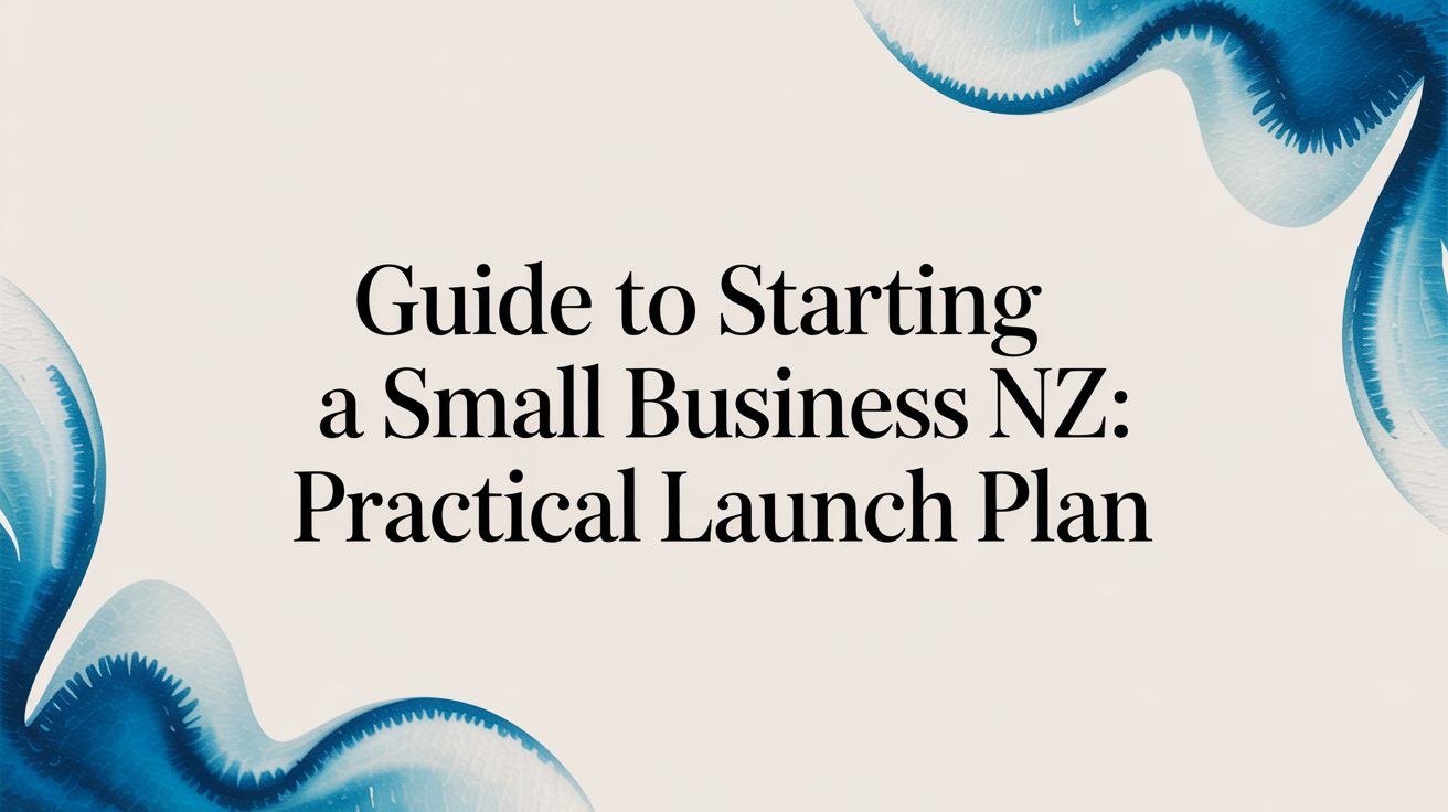 Guide to starting a small business nz: Practical launch plan