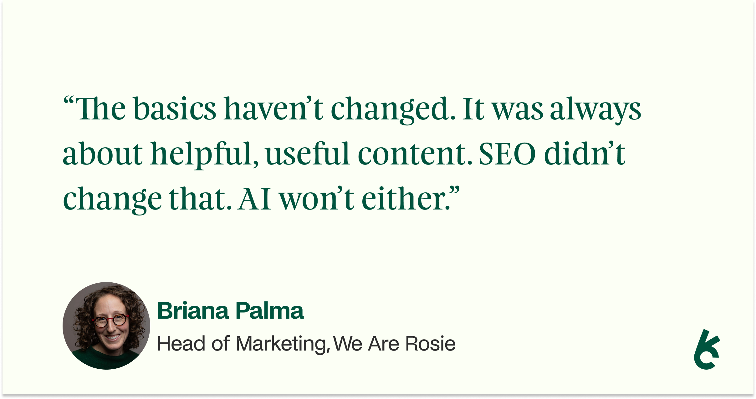 Quote graphic featuring Briana Palma, Head of Marketing at We Are Rosie, highlighting that helpful, useful content remains essential despite changes in SEO and AI.