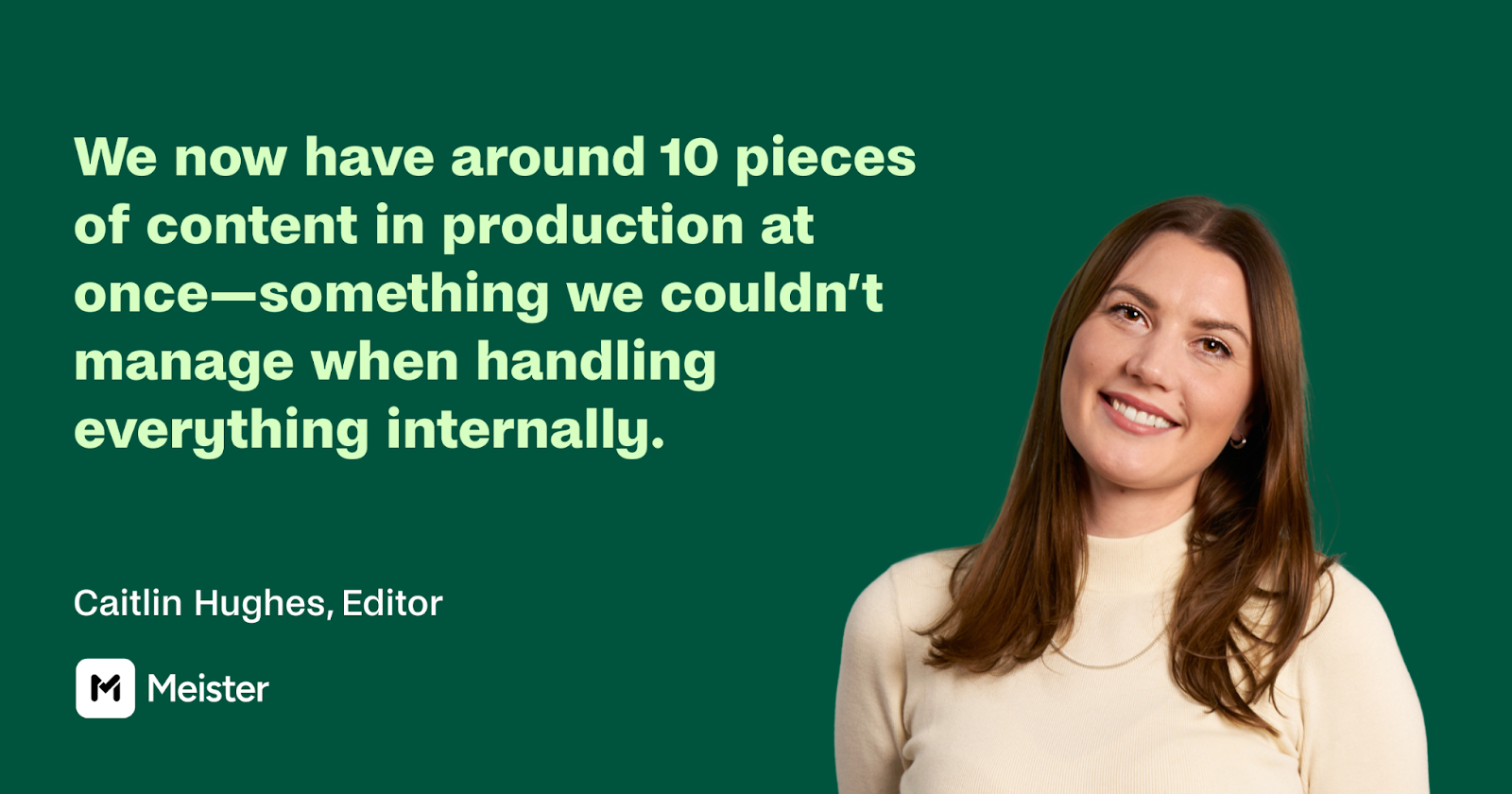 Photo of Caitlin Hughes, Editor at Meister, alongside her quote: 'We now have around 10 pieces of content in production at onceâsomething we couldnât manage when handling everything internally.' Meister logo displayed beneath the quote.