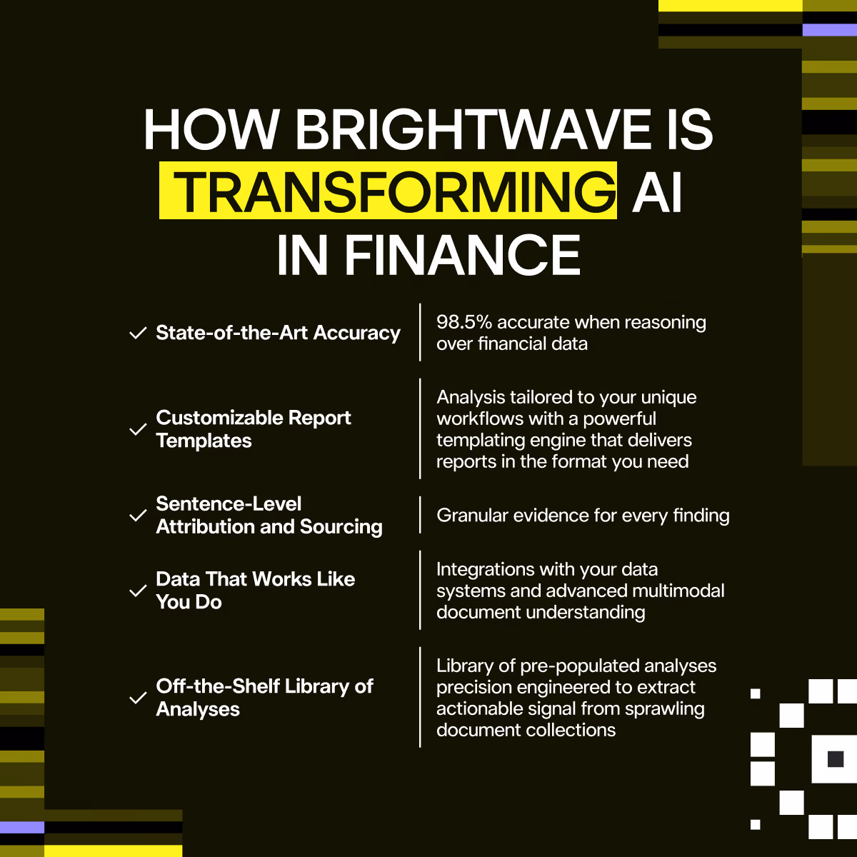 How Brightwave is transforming AI in finance: state-of-the-art accuracy, customizable report templates, sentence-level attribution and sourcing, data that works like you do and an off-the-shelf library of analyses.
