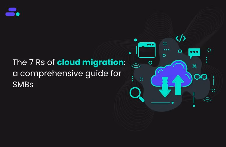 The 7 Rs of cloud migration: a comprehensive guide for SMBs