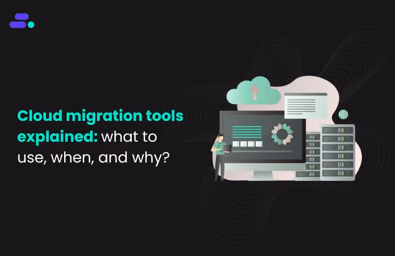 Cloud migration tools explained: what to use, when, and why