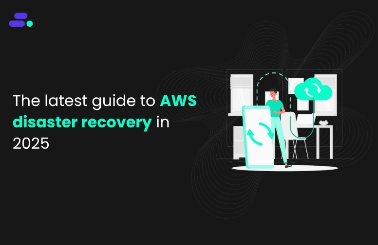 The latest guide to AWS disaster recovery in 2025