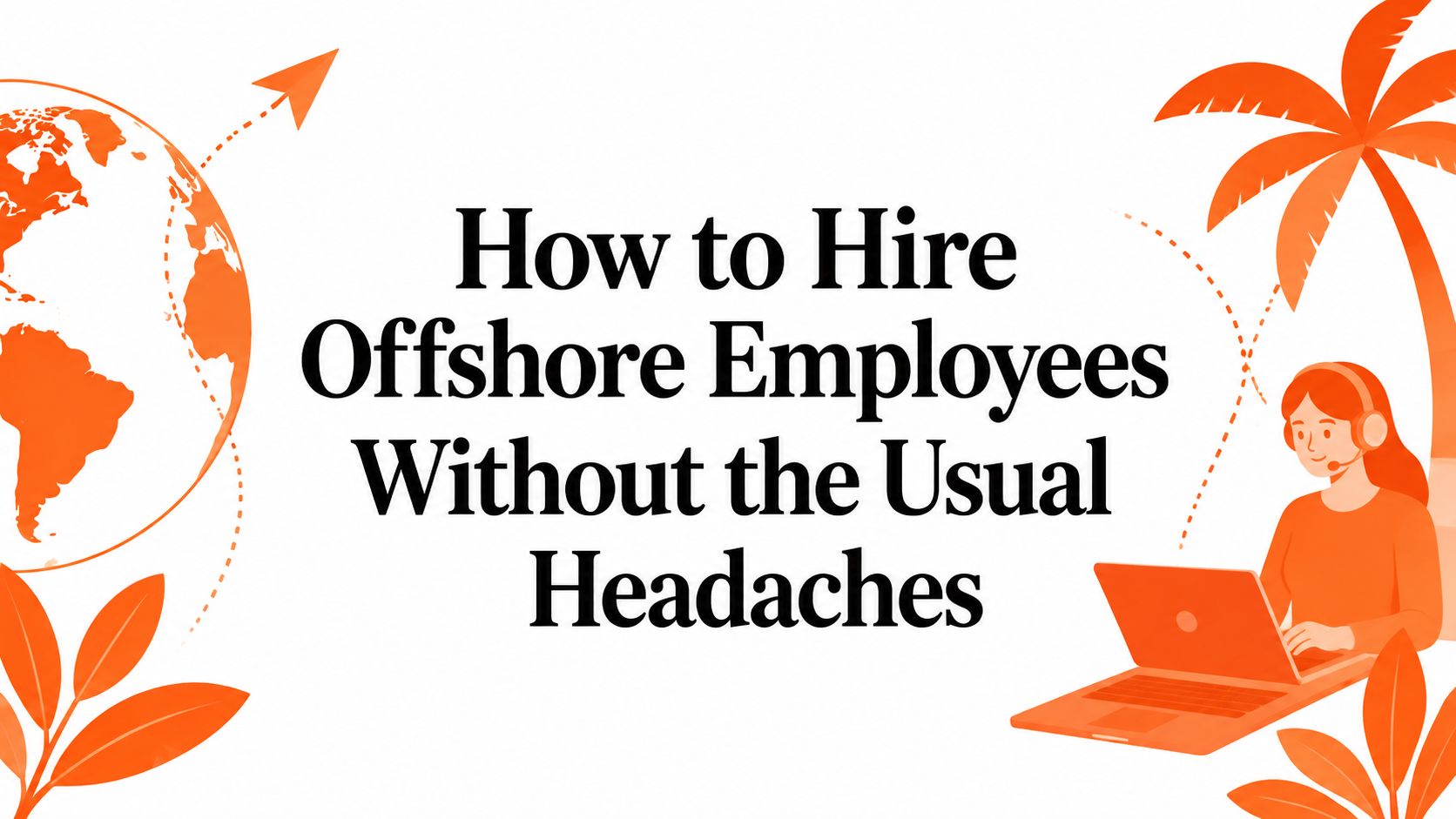 How to Hire Offshore Employees Without the Usual Headaches
