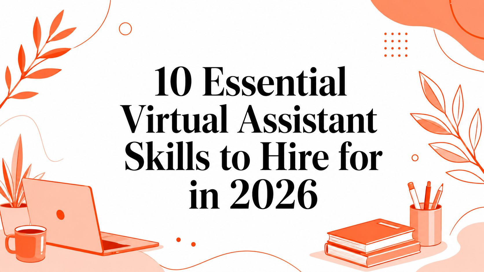10 Essential Virtual Assistant Skills to Hire for in 2026